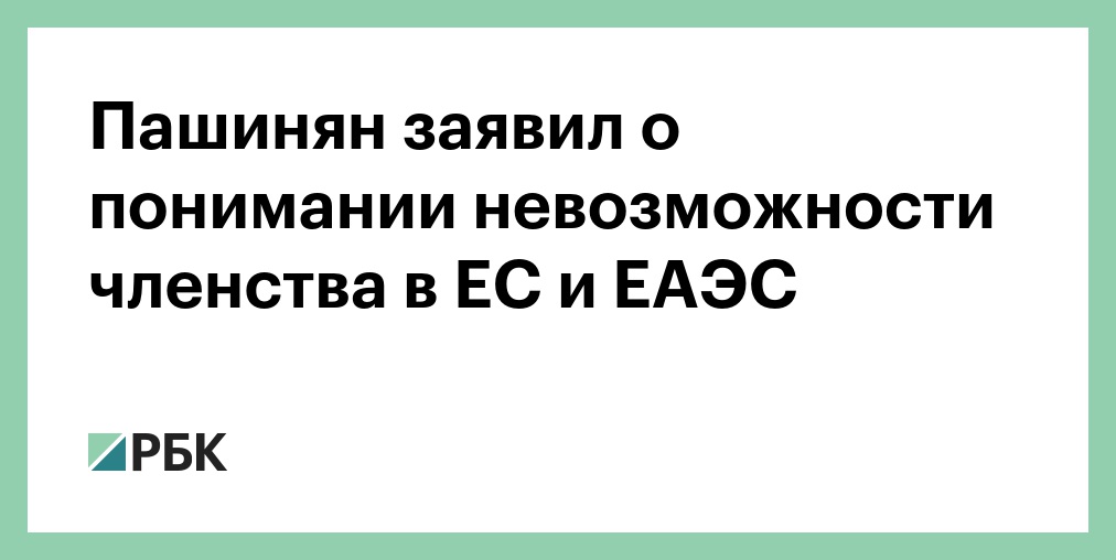 Пашинян понимает невозможность одновременного членства Армении в ЕАЭС и ЕС