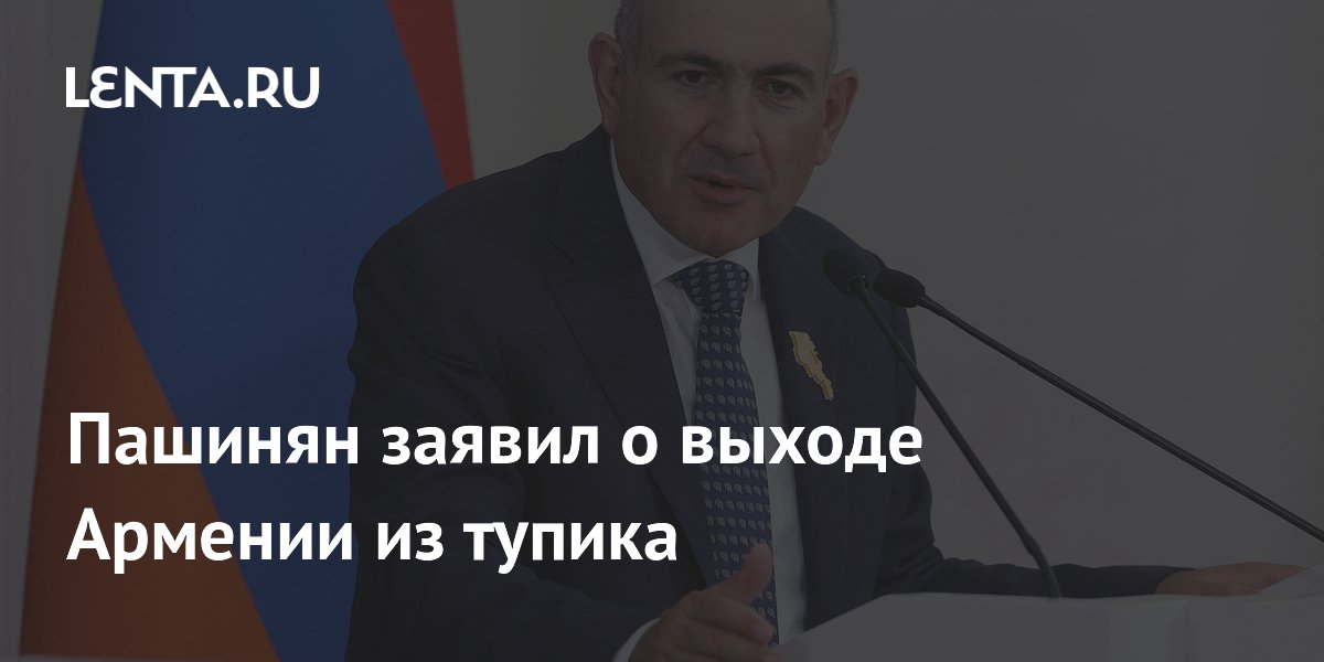 Пашинян заявил о выходе Армении из тупика