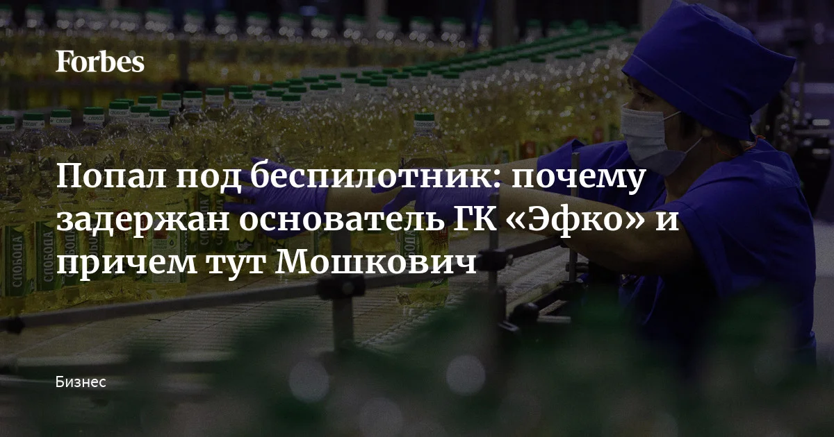Попал под беспилотник: почему задержан основатель ГК «Эфко» и при чем тут Мошкович