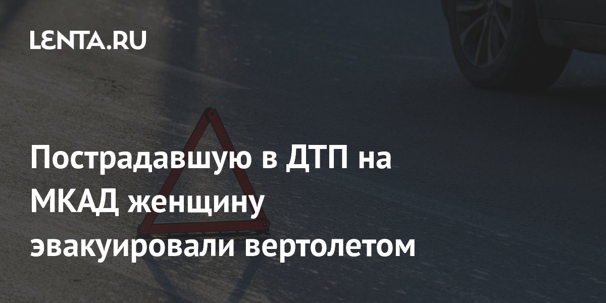 Пострадавшую в ДТП на МКАД женщину эвакуировали вертолетом