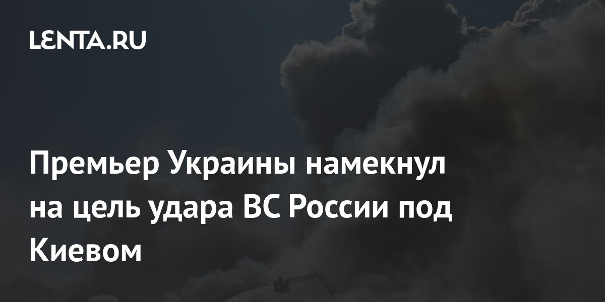 Премьер Украины намекнул на цель удара ВС России под Киевом