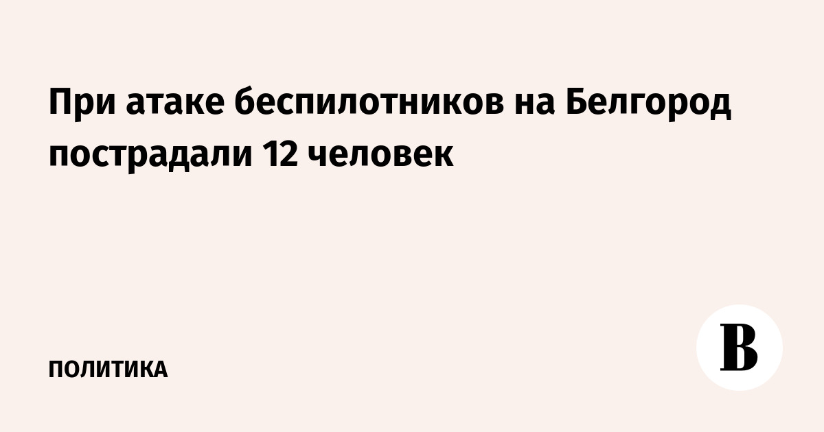 При массированной атаке БПЛА на Белгород пострадали 12 человек