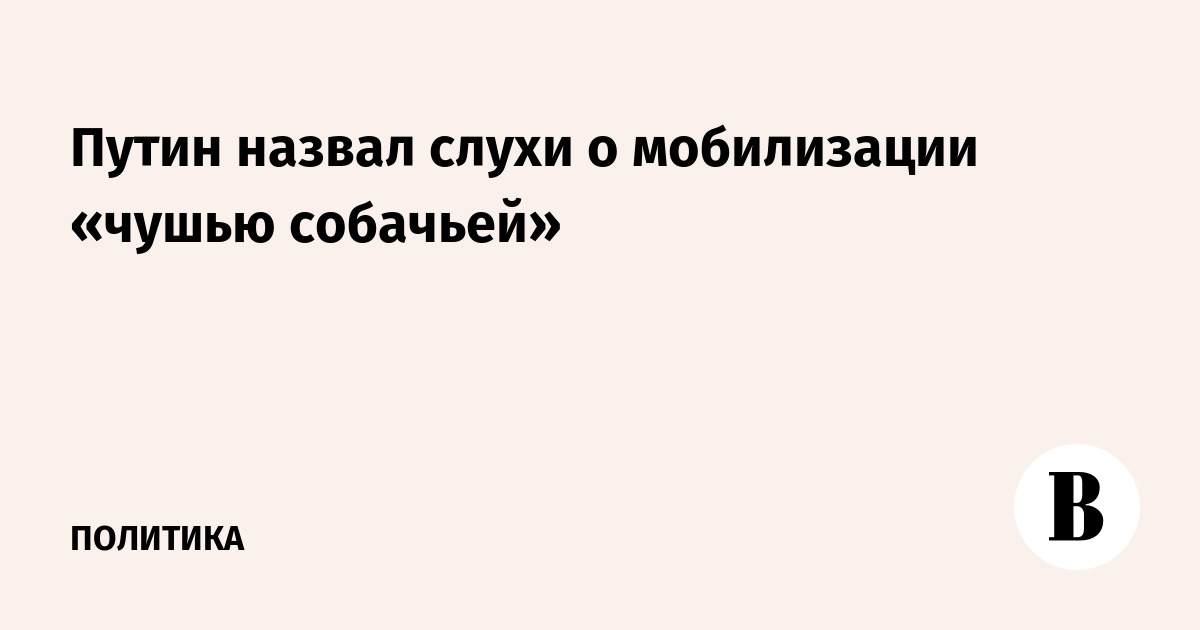 Путин назвал чушью и атакой на Россию слухи о новой волне мобилизации