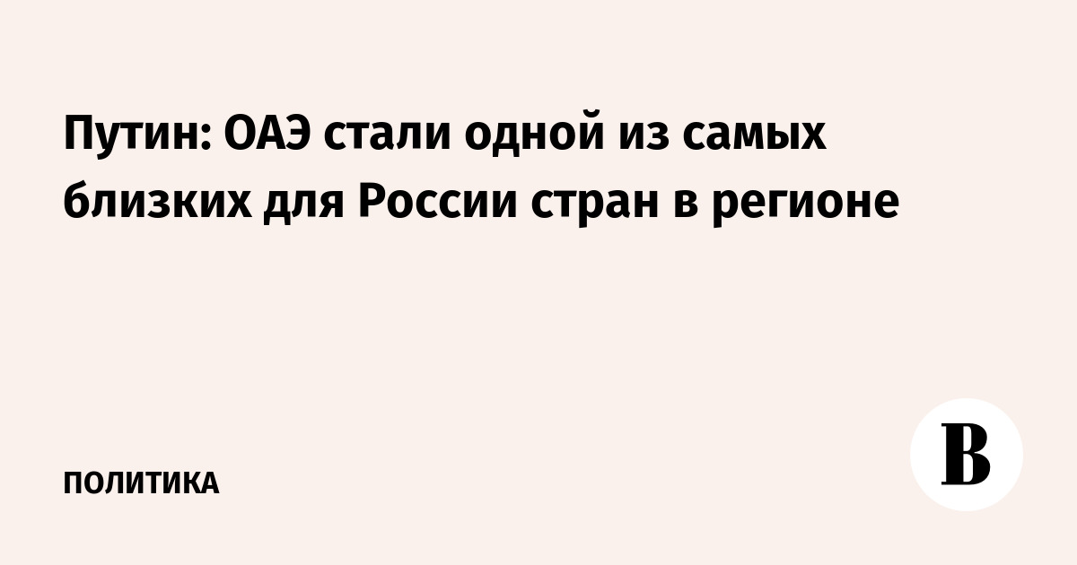Путин назвал ОАЭ одной из самых близких для России стран на Ближнем Востоке
