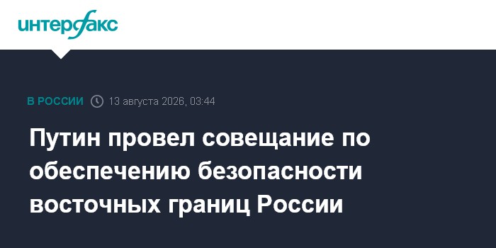 Путин провел совещание по обеспечению безопасности восточных границ России