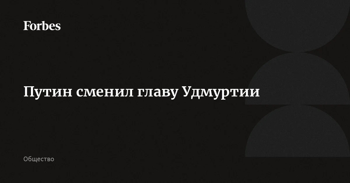 Путин сменил главу Удмуртии