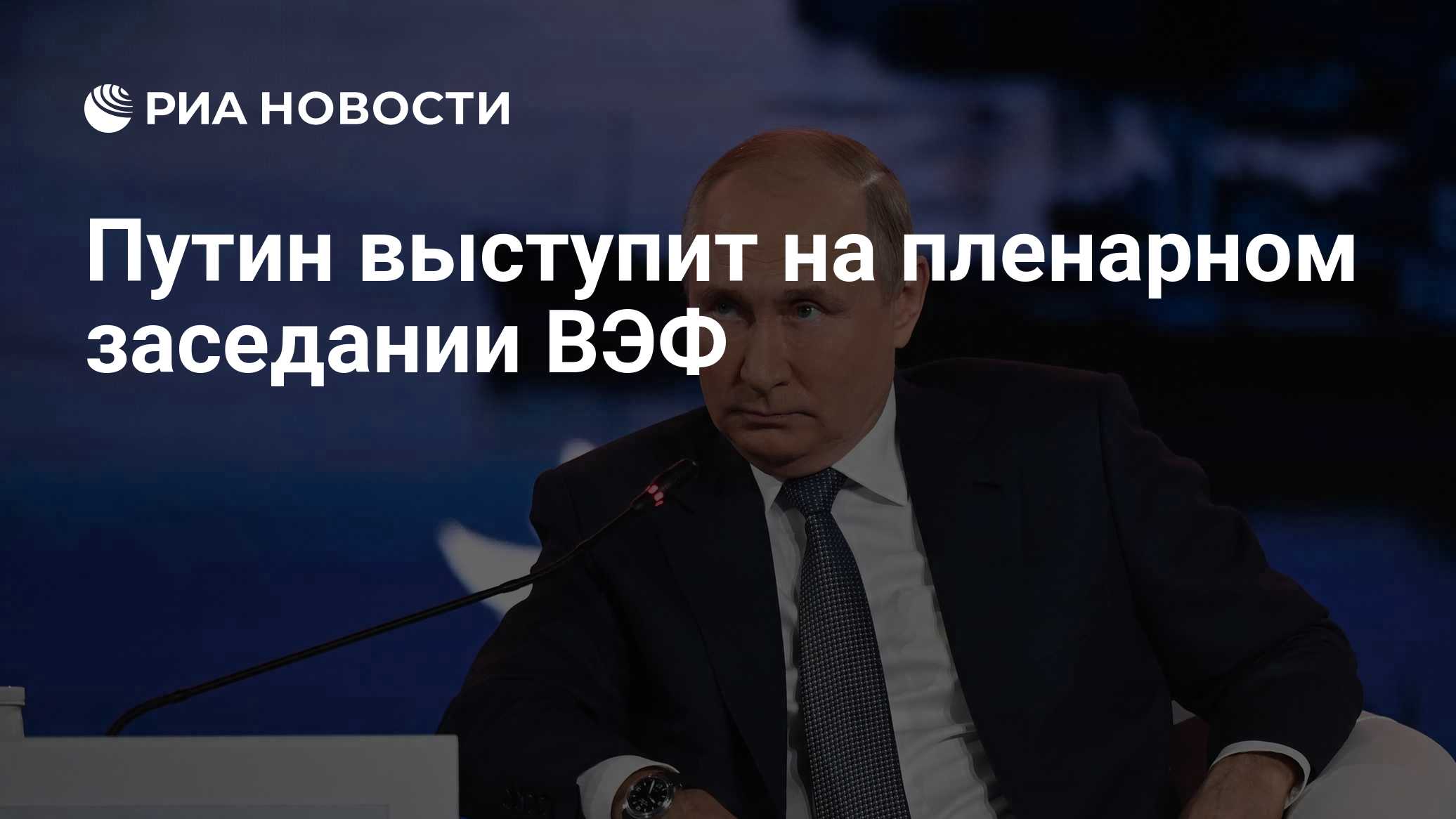 Путин выступит на пленарном заседании ВЭФ