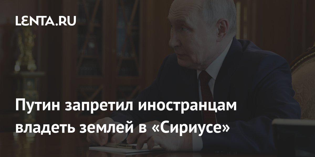 Путин запретил иностранцам владеть землей в «Сириусе»