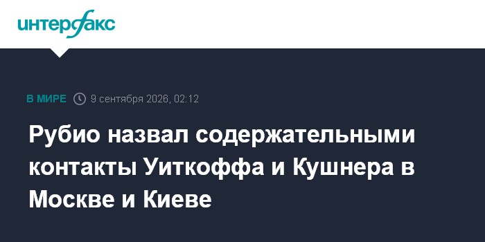 Рубио назвал содержательными переговоры Уиткоффа и Кушнера в Москве и Киеве