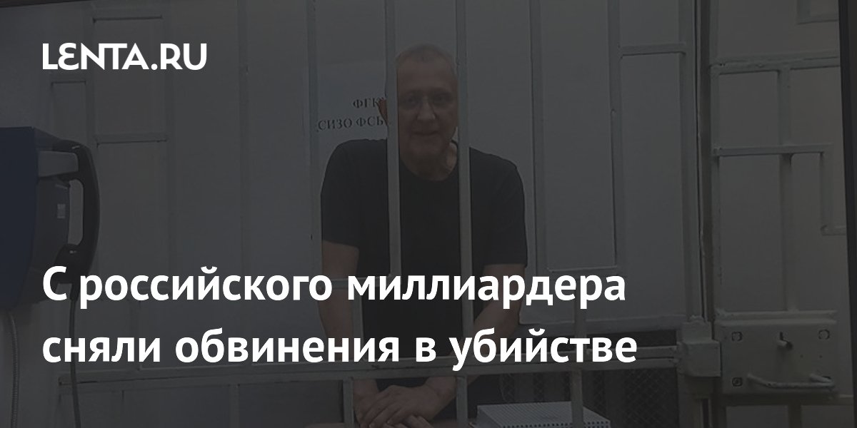 С российского миллиардера сняли обвинения в убийстве