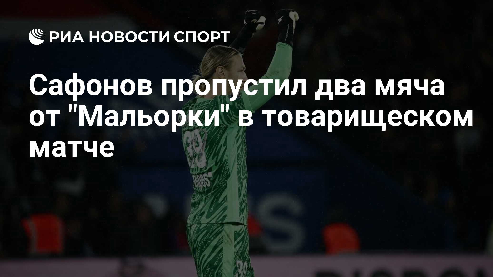 Сафонов пропустил два мяча от "Мальорки" в товарищеском матче