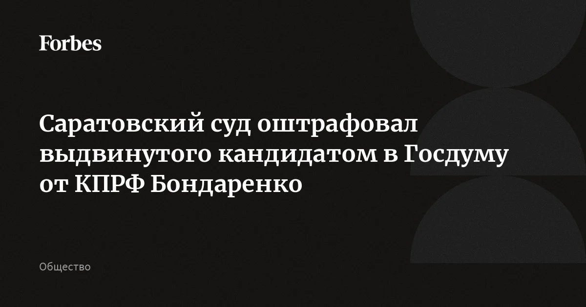 Саратовский суд оштрафовал выдвинутого кандидатом в Госдуму от КПРФ Бондаренко