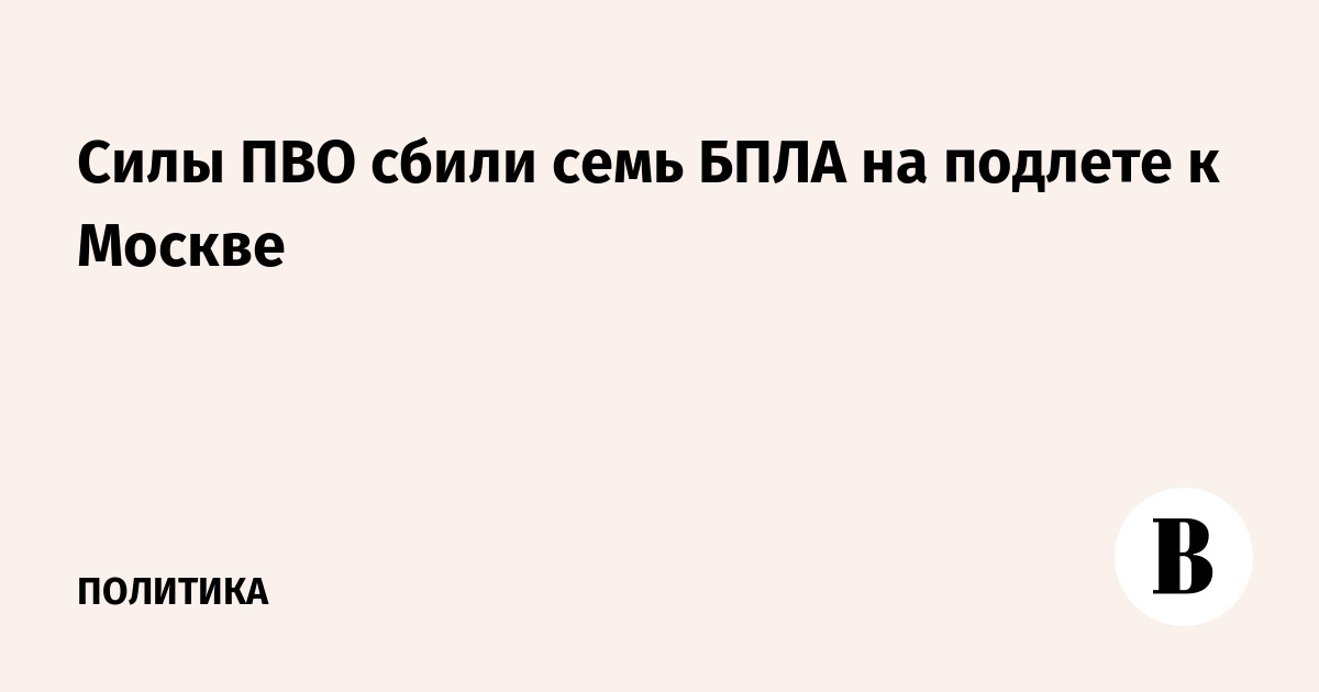 Семь беспилотников сбиты на подлете к Москве