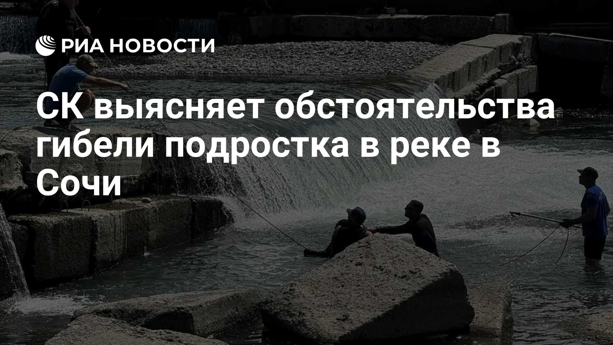 СК выясняет обстоятельства гибели подростка в реке в Сочи