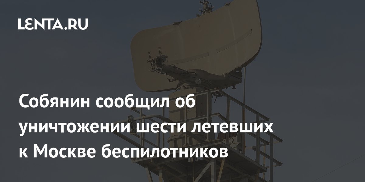 Собянин сообщил об уничтожении шести летевших к Москве беспилотников