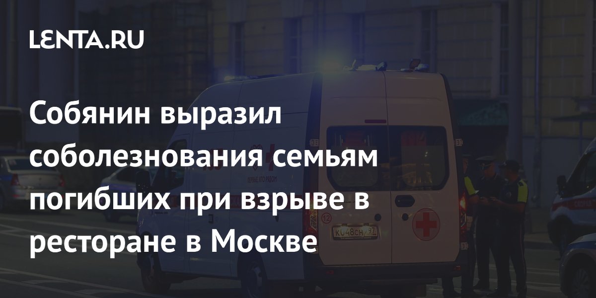 Собянин выразил соболезнования семьям погибших при взрыве в ресторане в Москве