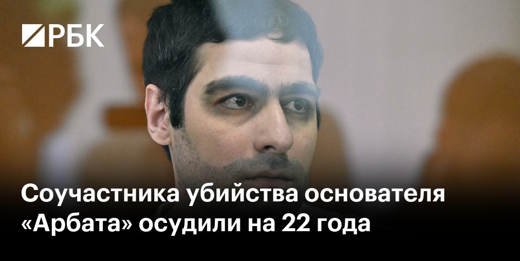Соучастника убийства основателя «Арбата» осудили на 22 года