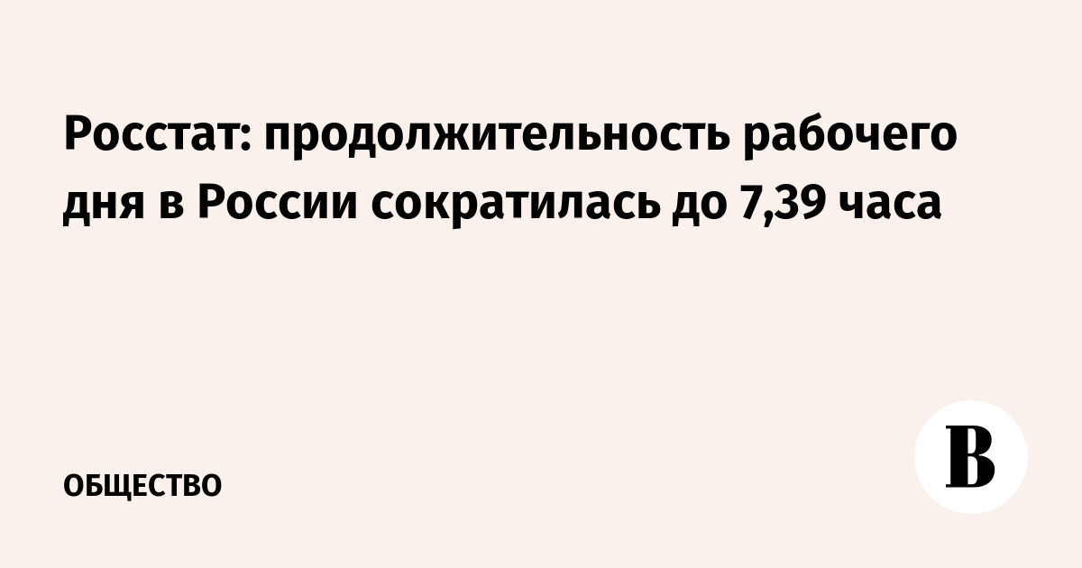 Средняя продолжительность рабочего дня в России снизилась до 7,39 часа