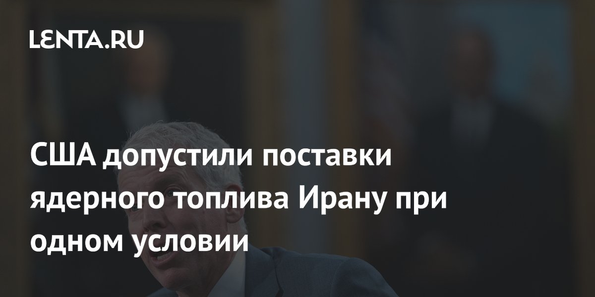 США допустили поставки ядерного топлива Ирану за отказ от обогащения урана