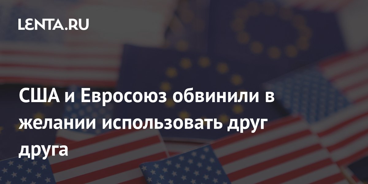 США и Евросоюз обвинили в желании использовать друг друга