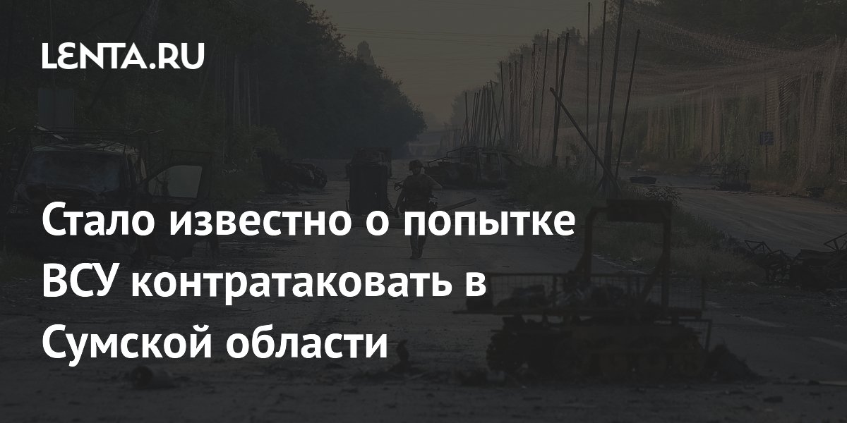 Стало известно о попытке ВСУ контратаковать в Сумской области