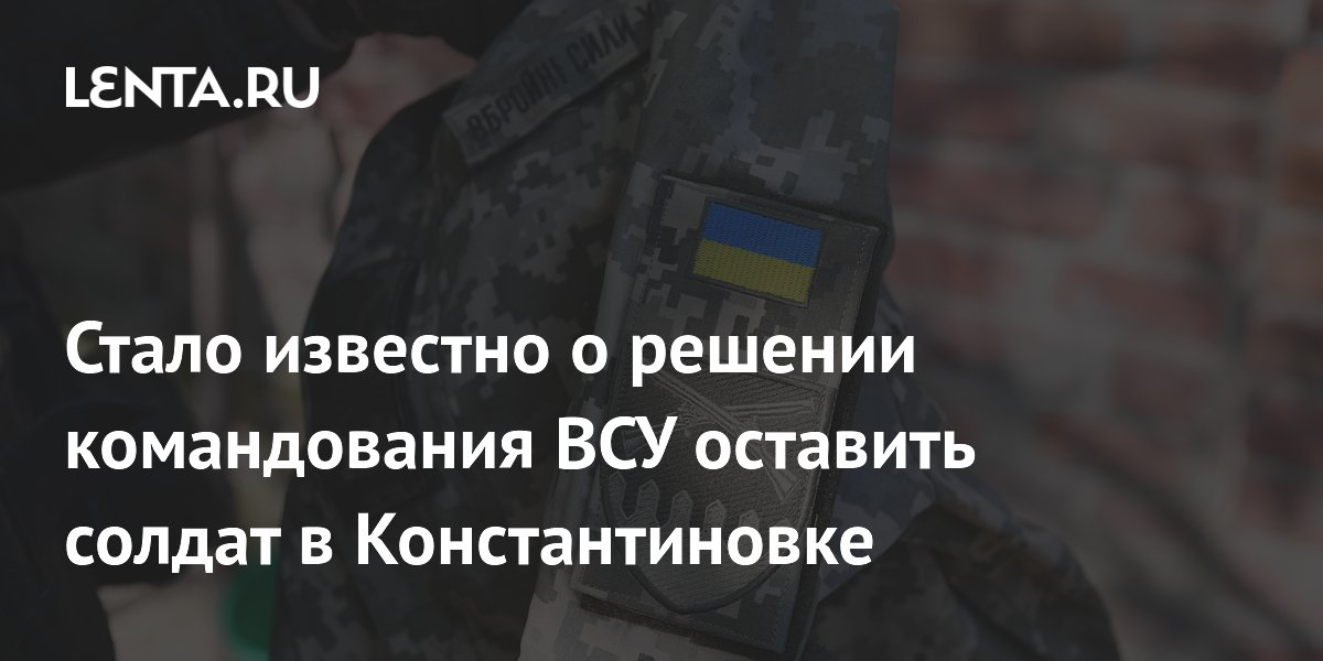 Стало известно о решении командования ВСУ оставить солдат в Константиновке