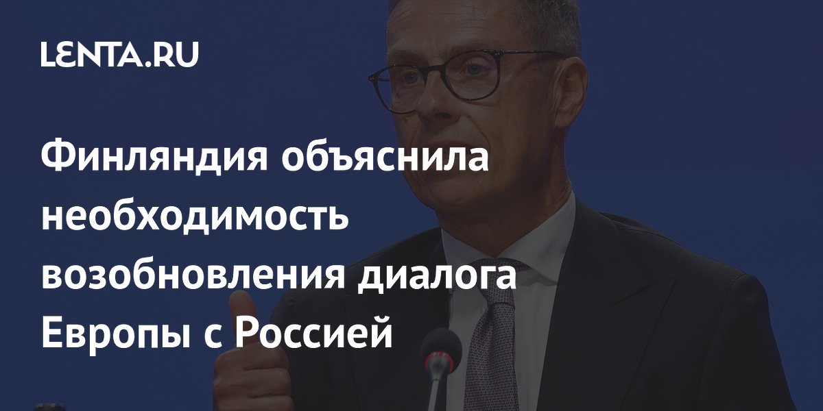 Стубб объяснил необходимость возобновления диалога Европы с Россией