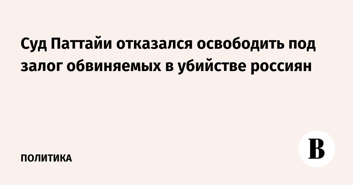 Суд в Паттайе отказался освободить под залог фигурантов дела об убийстве россиян