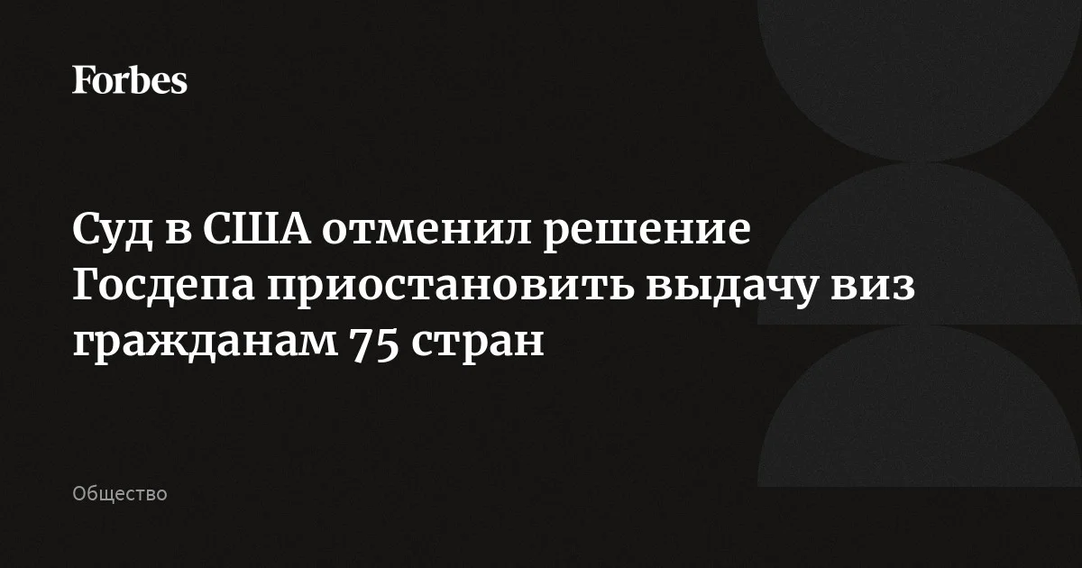 Суд в США отменил запрет на выдачу иммиграционных виз гражданам 75 стран