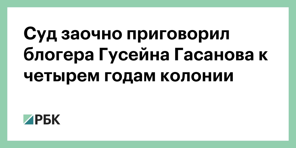 Суд заочно приговорил блогера Гусейна Гасанова к четырем годам колонии