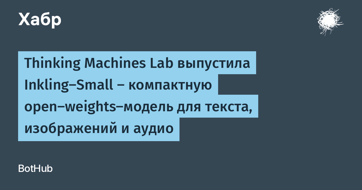 Thinking Machines Lab выпустила Inkling-Small — компактную open-weights-модель для текста, изображений и аудио