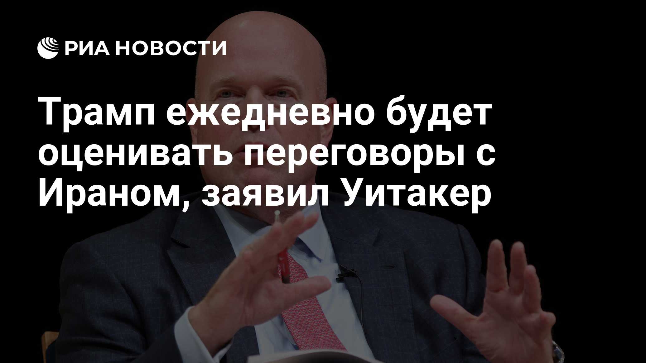 Трамп ежедневно будет оценивать переговоры с Ираном, заявил Уитакер