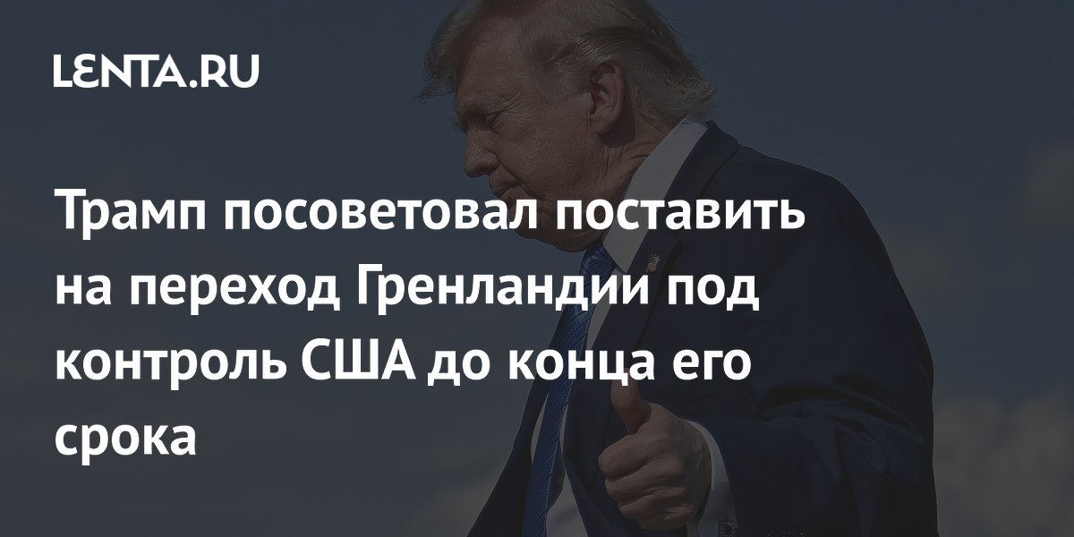Трамп посоветовал поставить на переход Гренландии под контроль США до конца его срока