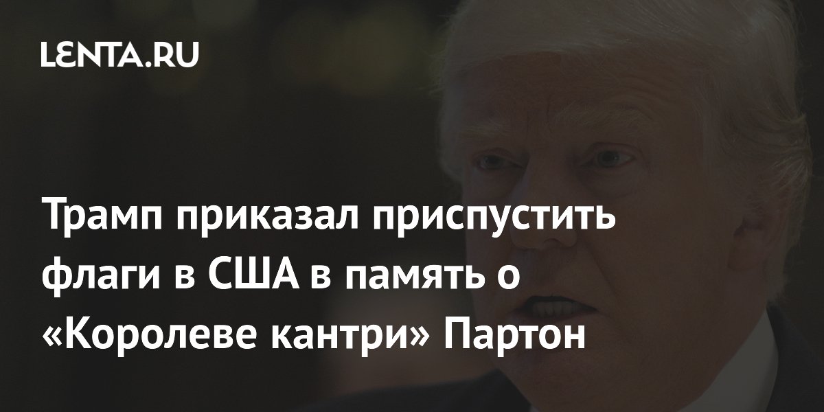 Трамп приказал приспустить флаги в США в связи со смертью певицы Долли Партон