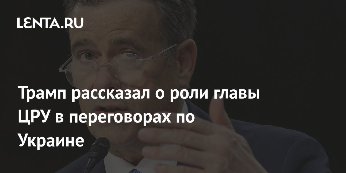 Трамп рассказал о роли главы ЦРУ в переговорах по Украине