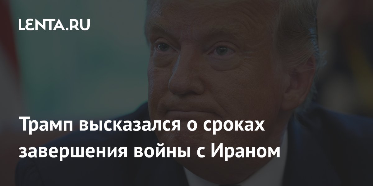 Трамп высказался о сроках завершения войны с Ираном