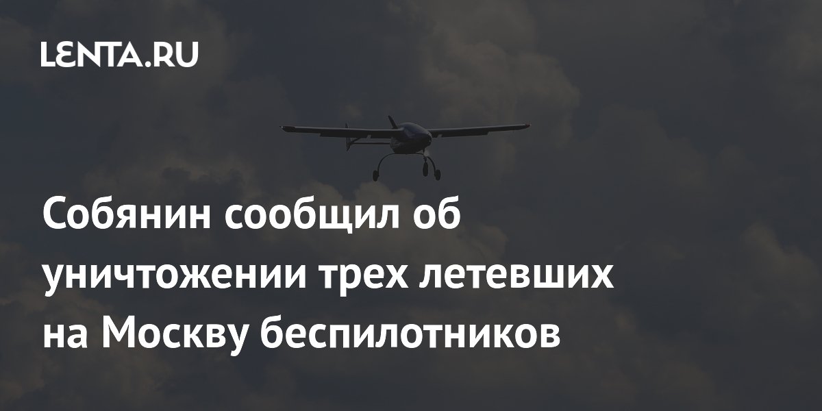 Уничтожены три беспилотника, летевших на Москву