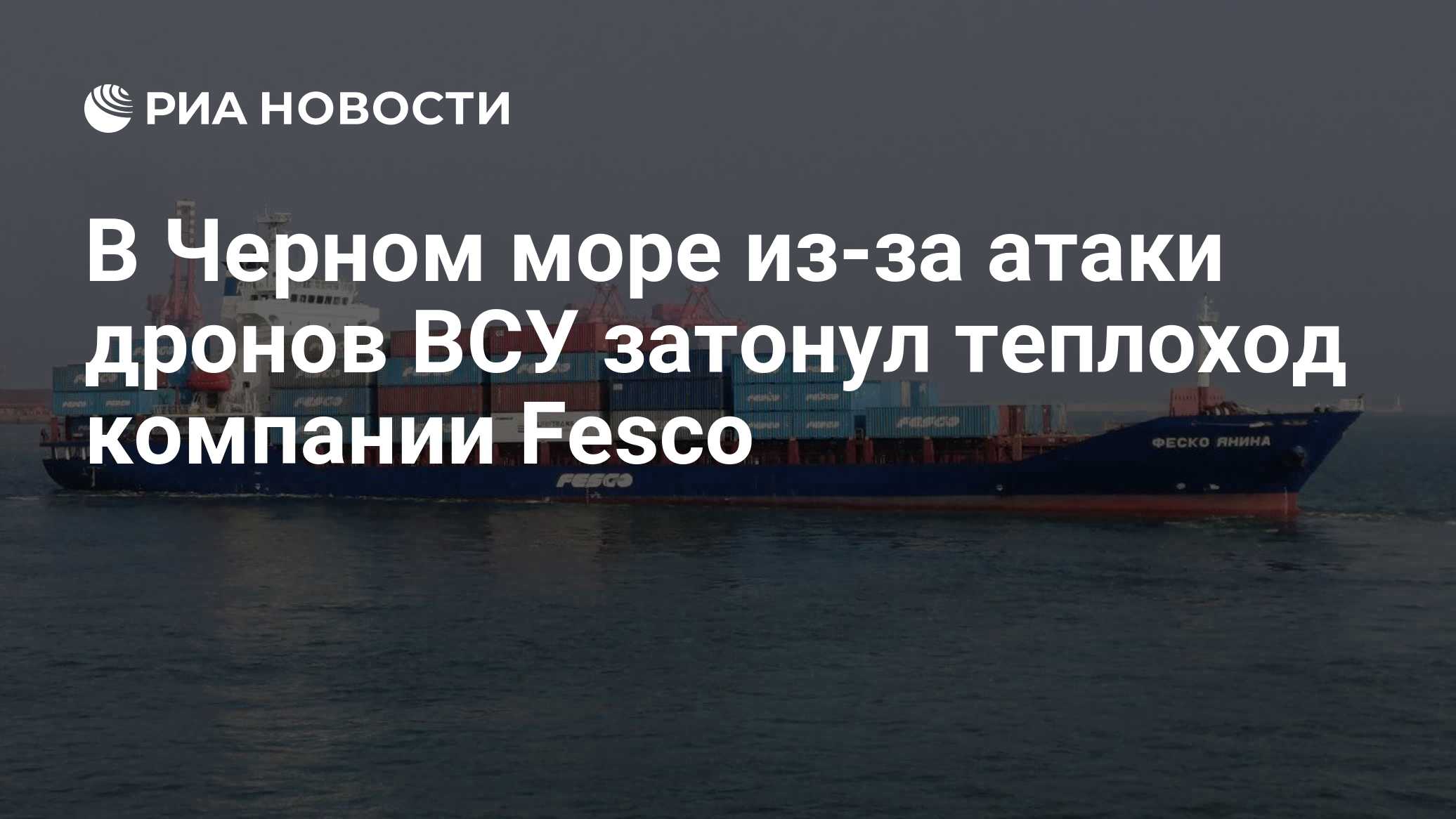 В Черном море из-за атаки дронов ВСУ затонул теплоход компании Fesco