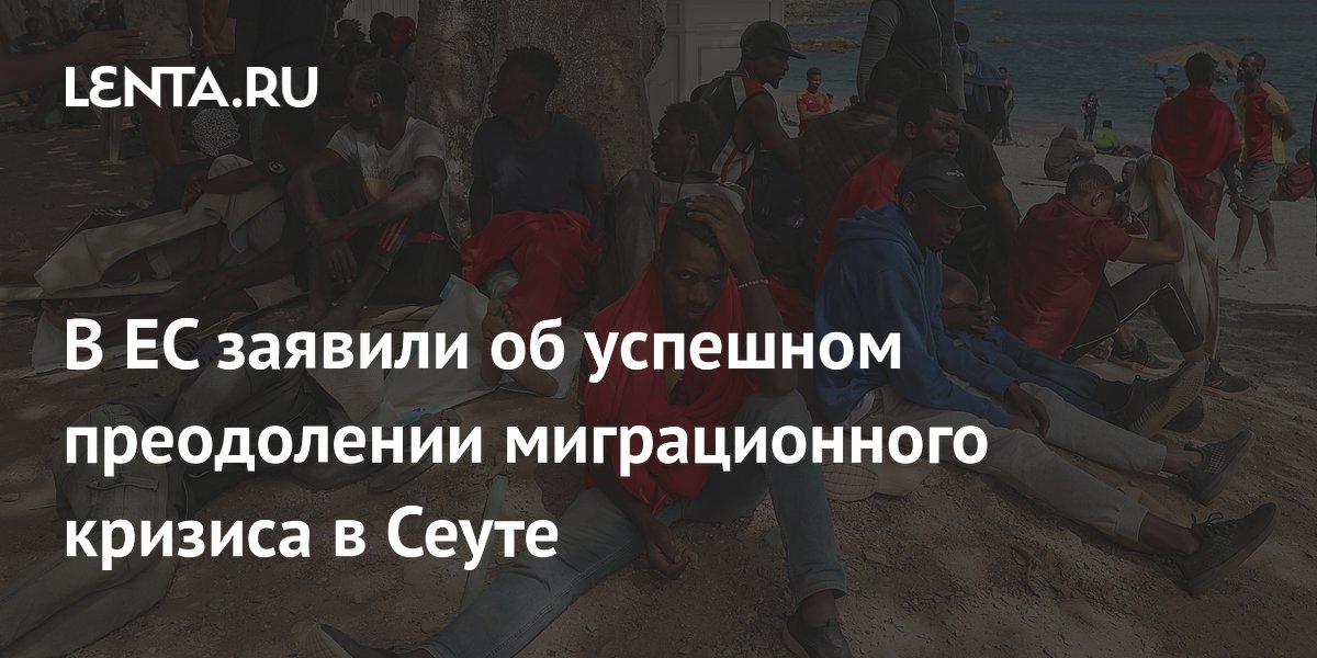 В ЕС заявили об успешном преодолении миграционного кризиса в Сеуте