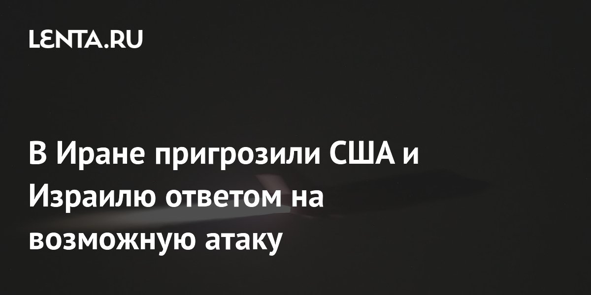 В Иране пригрозили США и Израилю ответом на возможную атаку