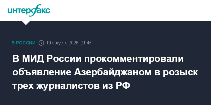 В МИД России прокомментировали объявление Азербайджаном в розыск трех журналистов из РФ