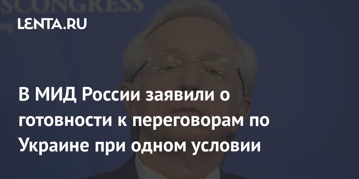 В МИД России заявили о готовности к переговорам по Украине при одном условии