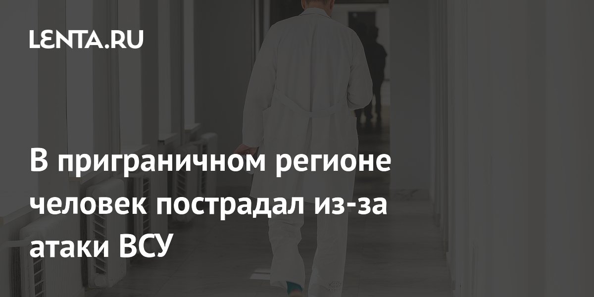 В приграничном регионе человек пострадал из-за атаки ВСУ