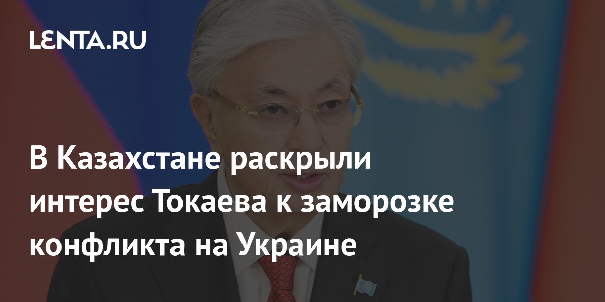 В России объяснили призыв Токаева к заморозке конфликта на Украине