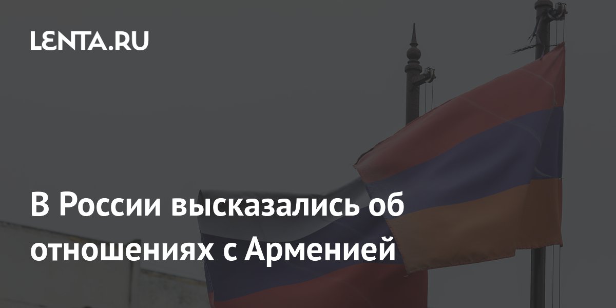 В России высказались об отношениях с Арменией