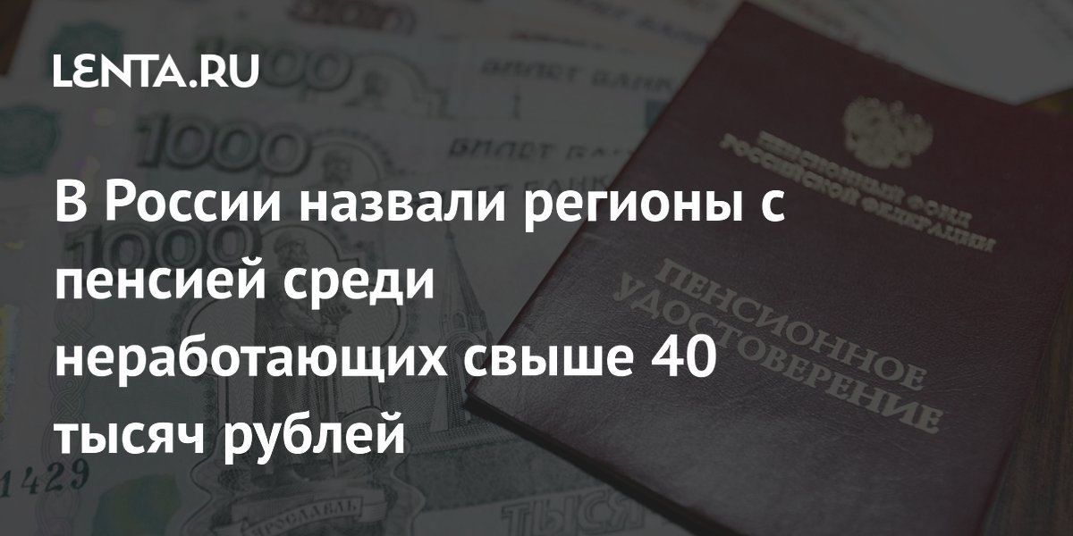 В Соцфонде назвали регионы РФ, где пенсия по старости превысила 40 тысяч рублей