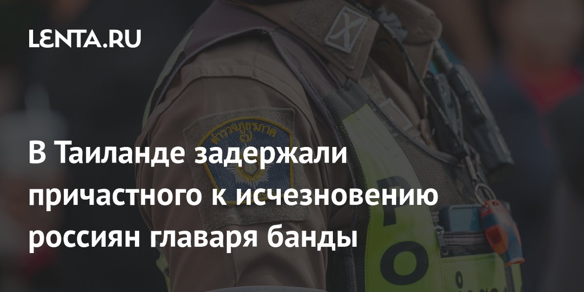 В Таиланде задержали причастного к исчезновению россиян главаря банды