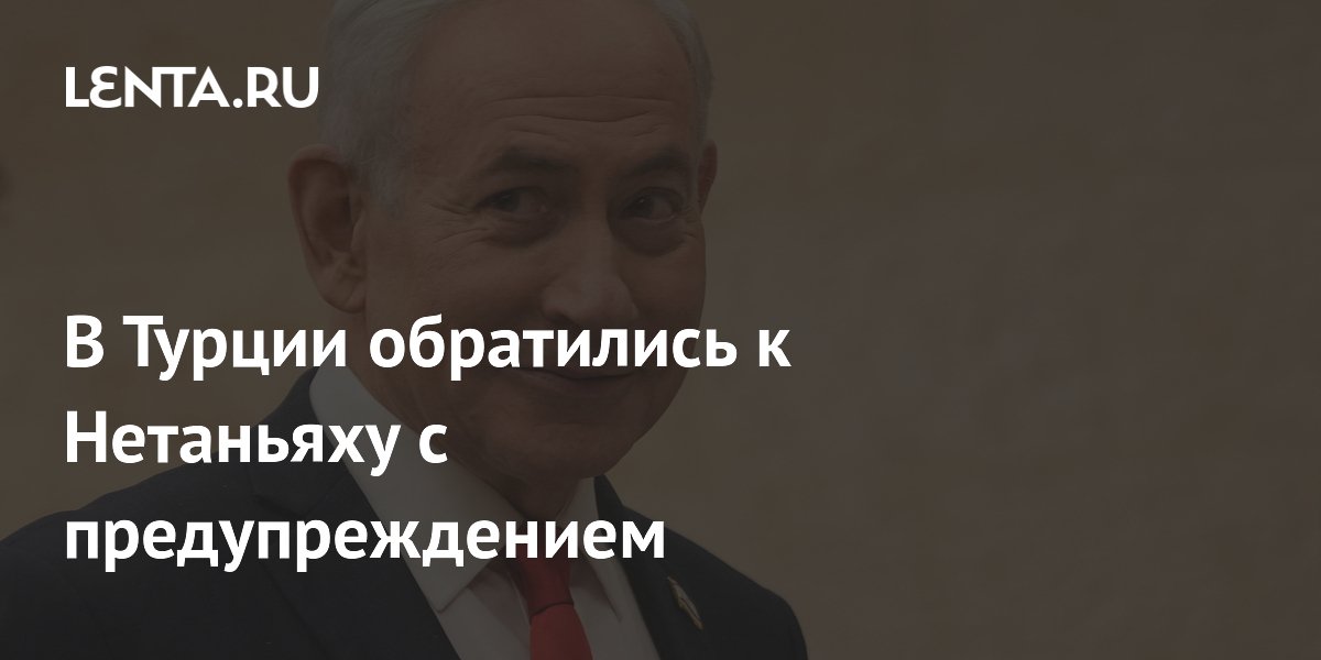 В Турции обратились к Нетаньяху с предупреждением