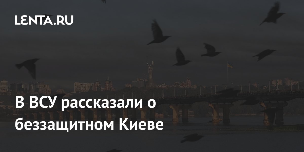 В ВСУ рассказали о беззащитном Киеве
