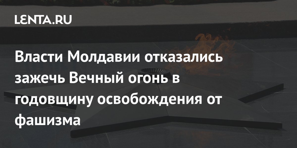 Власти Молдавии отказались зажечь Вечный огонь в годовщину освобождения от фашизма